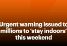 Urgent warning issued to millions to ‘stay indoors’ this weekend